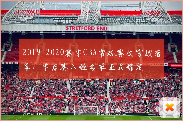 2019-2020赛季CBA常规赛收官战落幕，季后赛八强名单正式确定
