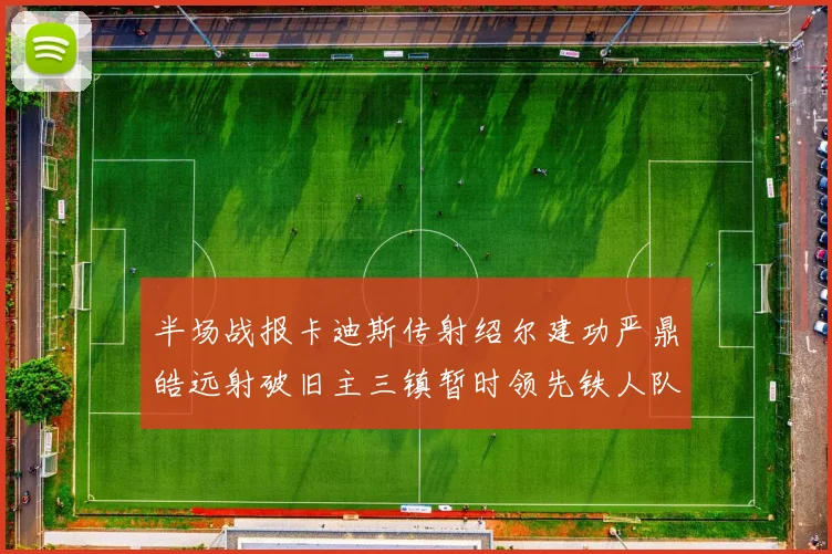 半场战报卡迪斯传射绍尔建功严鼎皓远射破旧主三镇暂时领先铁人队
