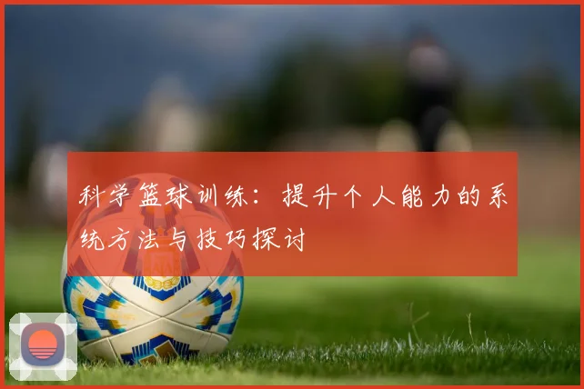 科学篮球训练：提升个人能力的系统方法与技巧探讨