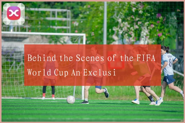 Behind the Scenes of the FIFA World Cup An Exclusi