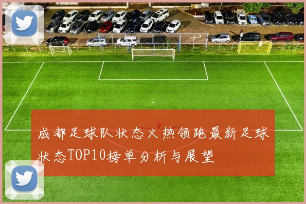 成都足球队状态火热领跑最新足球状态TOP10榜单分析与展望