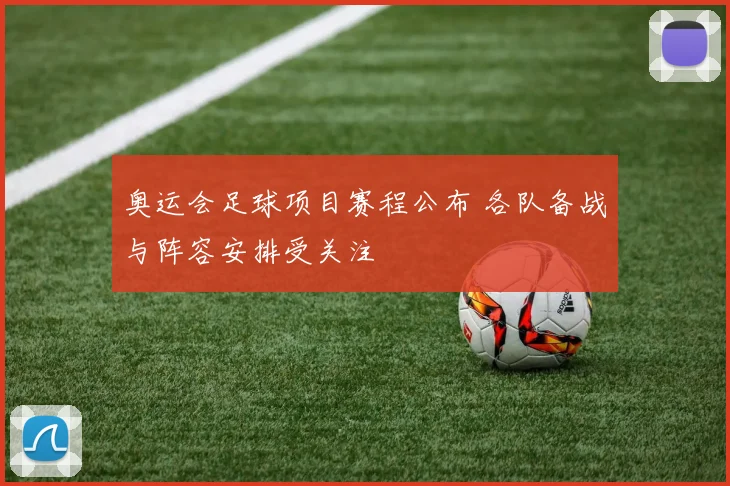 奥运会足球项目赛程公布 各队备战与阵容安排受关注