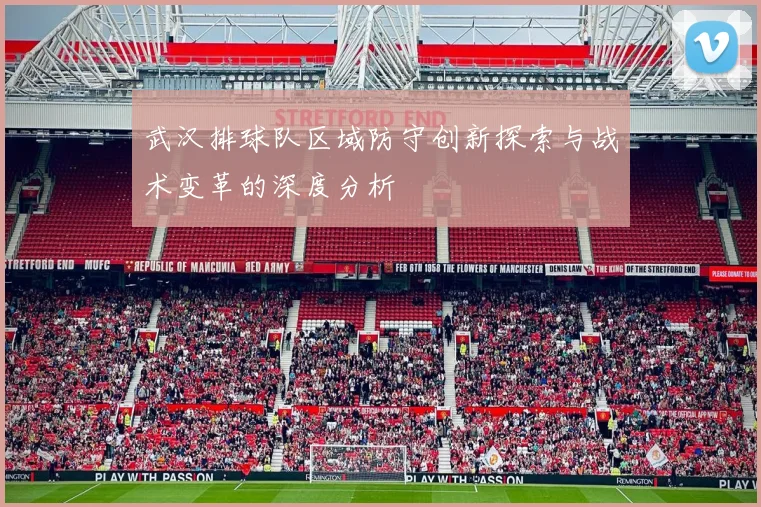 武汉排球队区域防守创新探索与战术变革的深度分析