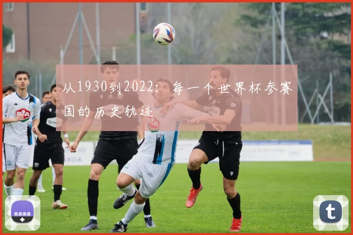 从1930到2022：每一个世界杯参赛国的历史轨迹