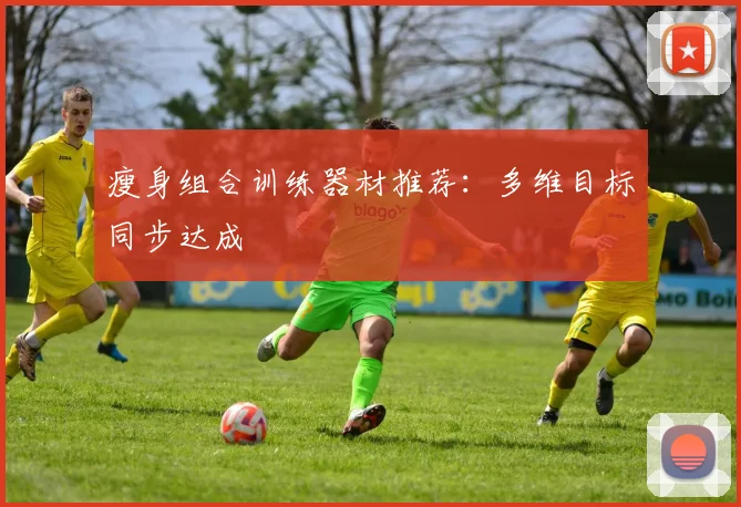 瘦身组合训练器材推荐：多维目标同步达成