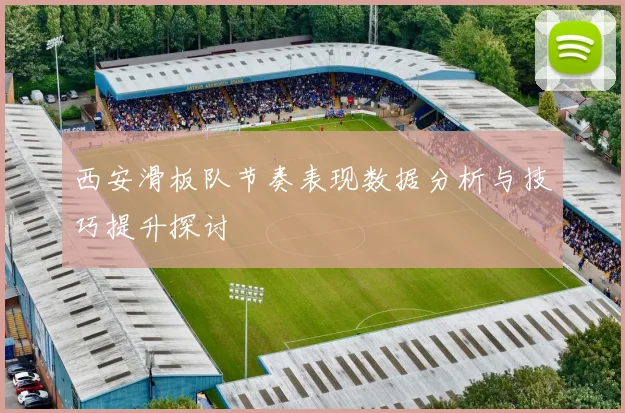 西安滑板队节奏表现数据分析与技巧提升探讨