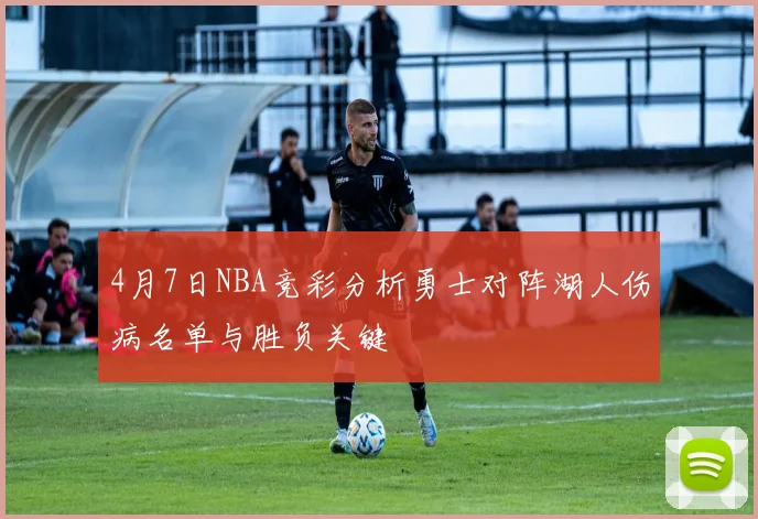 4月7日NBA竞彩分析勇士对阵湖人伤病名单与胜负关键