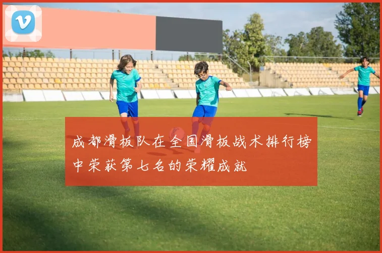 成都滑板队在全国滑板战术排行榜中荣获第七名的荣耀成就