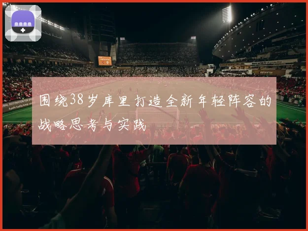 围绕38岁库里打造全新年轻阵容的战略思考与实践